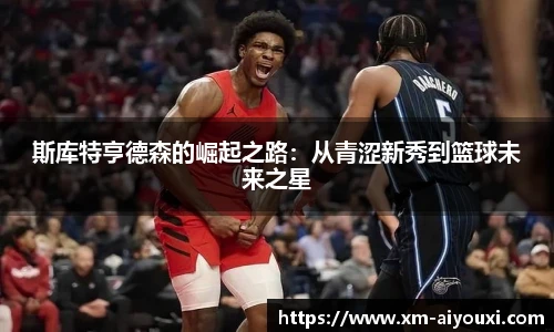 斯库特亨德森的崛起之路:从青涩新秀到篮球未来之星