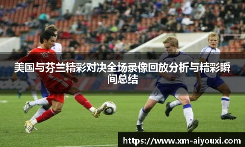 美国与芬兰精彩对决全场录像回放分析与精彩瞬间总结
